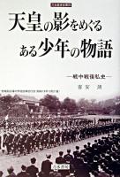 天皇の影をめぐるある少年の物語 : 戦中戦後私史 ＜刀水歴史全書 65＞