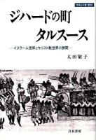 ジハードの町タルスース : イスラーム世界とキリスト教世界の狭間 ＜世界史の鏡 都市 3＞