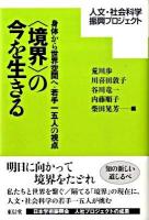 〈境界〉の今を生きる : 身体から世界空間へ・若手一五人の視点 : 人文・社会科学振興プロジェクト