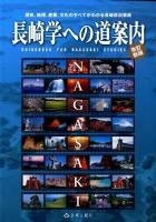 長崎学への道案内 : 歴史、地理、産業、文化のすべてがわかる長崎百科事典 : 長崎県地域限定通訳案内士試験指定テキスト 改訂新版.