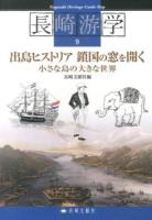 出島ヒストリア鎖国の窓を開く : 小さな島の大きな世界 ＜長崎游学  Nagasaki heritage guide map 9＞