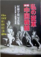 私の従軍中国戦線 : 一兵士が写した戦場の記録 : 村瀬守保写真集 新版.