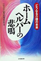 ホームヘルパーの悲鳴 : どうなる介護の未来