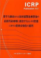 原子力事故または放射線緊急事態後の長期汚染地域に居住する人々の防護に対する委員会勧告の適用 ＜ICRP Publication 111＞