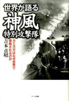 世界が語る神風特別攻撃隊 : カミカゼはなぜ世界で尊敬されるのか