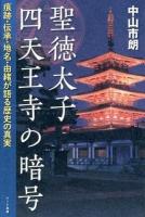 聖徳太子四天王寺の暗号 : 痕跡・伝承・地名・由緒が語る歴史の真実
