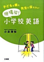 現場発!小学校英語 : 子どもと親と先生に伝えたい