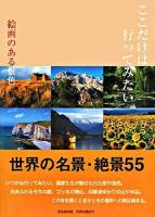 ここだけは行ってみたい : 絵画のある景色 : 世界名景紀行 : 世界の名景・絶景55 : 完全保存版