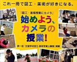 始めよう、カメラの授業! : 図工・美術授業にカメラ : これ一冊で図工・美術が好きになる。