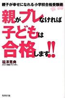 親がブレなければ子どもは合格します!! : 親子が幸せになれる小学校合格受験術