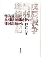 戊辰戦争出羽戦線記 : 澤為量・奥羽鎮撫副総督の征討記録から