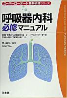 呼吸器内科必修マニュアル : 診察・診断から治療まで,ローテート中にマスターすべき診療の基本が確実に身につく ＜スーパーローテート各科研修シリーズ  Essential manual for super-rotation＞