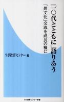 「10代とともに」語りあう : 「異文化」交流を成長の糧に ＜ラボ教育センター新書  ラボ国際交流機関誌「ラボの世界」インタビュー記事叢書 002＞