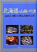 北海道の山猟・川漁 : 山の人(熊)に学んだあれこれ