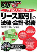 いまさら人に聞けない「リース取引」の法律・会計・税務 : Q&A ＜基礎知識と実務がマスターできるいまさらシリーズ＞