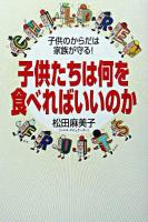 子供たちは何を食べればいいのか : 子供のからだは家族が守る!