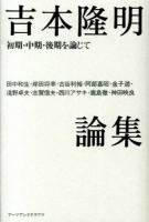 吉本隆明論集 : 初期・中期・後期を論じて