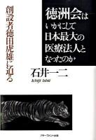 徳洲会はいかにして日本最大の医療法人となったのか : 創設者徳田虎雄に迫る