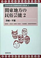 関東地方の民俗芸能 2 ＜日本の民俗芸能調査報告書集成 / 三隅治雄  大島暁雄  吉田純子 編 5＞