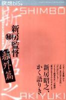 夜想bis+ = yaso-bis+ 特集●新房監督 (秘) インタビュー番外篇