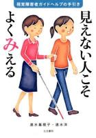 見えない人こそよくみえる : 視覚障害者ガイドヘルプの手引き