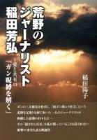 荒野のジャーナリスト稲田芳弘 : ～愛と共有の「ガン呪縛を解く」