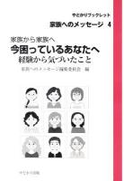 今困っているあなたへ : 家族から家族へ : 経験から気づいたこと ＜やどかりブックレット・家族へのメッセージ 4＞
