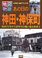 あの日の神田・神保町 : 昭和25年から30年代の思い出と出会う : 写真と地図でたどる ＜地図物語＞