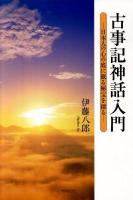 古事記神話入門 : 日本人の心の底に眠る秘宝を探る ＜古事記＞