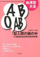 A B O AB型人間の頭の中 = All about blood type fortune-telling : 血液型大全 : 12星座別血液型性格診断書