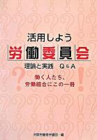 活用しよう労働委員会 : 理論と実践Q&A : 働く人たち、労働組合にこの一冊