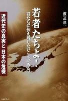 若者たちよ! : 君たちに伝え残したいことがある。 : 近代史の真実と日本の危機