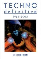 テクノ・ディフィニティヴ = TECHNO definitive : 1963-2013 ＜ele-king books＞