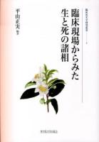 臨床現場からみた生と死の諸相 ＜臨床死生学研究叢書 4＞