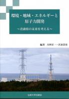 環境・地域・エネルギーと原子力開発 : 青森県の未来を考える