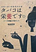 スモーカーのあなたにはタバコは栄養です : タバコ有害論は矛盾だらけ!