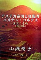 アステカ帝国と征服者エルナン・コルテス : 真実と虚構 改訂版;POD版