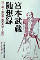 宮本武蔵随想録 : 語り継ぐ剣聖・武蔵の実像と秘話