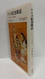 アイヌ絵巻探訪 : 歴史ドラマの謎を解く