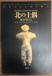 北の土偶 = The clay figurines of Northern Japan : 縄文の祈りと心 : 国宝にみる北の縄文