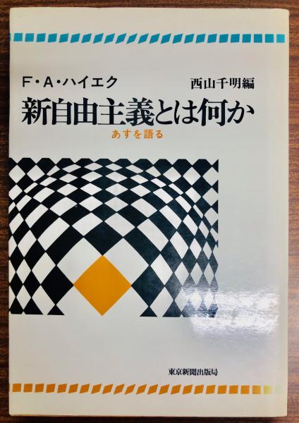 新自由主義とは何か あすを語る F A ハイエク 著 西山千明 編 古本 中古本 古書籍の通販は 日本の古本屋 日本の古本屋