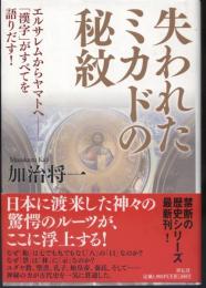 失われたミカドの秘紋 : エルサレムからヤマトへ : 「漢字」がすべてを語りだす!