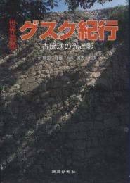 「世界遺産」グスク紀行 : 古琉球の光と影