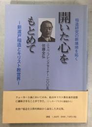 開いた心をもとめて : 新渡戸稲造とキリスト教世界 : 稲造研究の新境地を拓く : ニトベ・フレンズセミナー二〇〇五