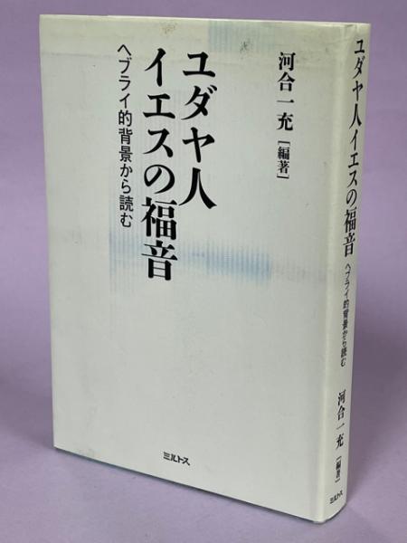 ユダヤ人イエスの福音 : ヘブライ的背景から読む(河合一充 編著 ... ユダヤ人イエスの福音 ヘブライ的背景から読む/ミルトス/河合一充