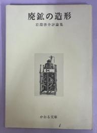 廃鉱の造形 : 岩淵啓介評論集