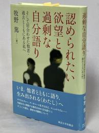 認められたい欲望と過剰な自分語り : そして居合わせた他者・過去とともにある私へ