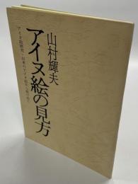 アイヌ絵の見方 : アイヌ絵研究・旧来のアイヌ絵から抜け出て