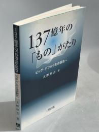 137億年の「もの」がたり : ビッグ・バンから生命誕生へ