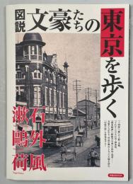 図説文豪たちの東京を歩く : 漱石 鷗外 荷風 : 文豪たちが生き、作品の舞台となった土地を訪れ、「幻影の街」を再発見する!